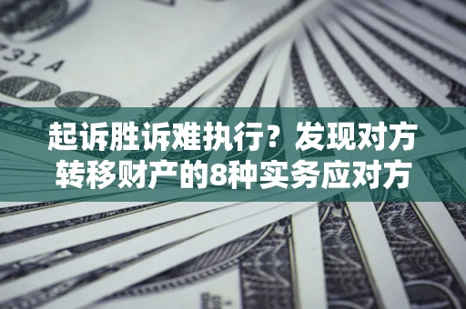 济南起诉胜诉难执行？发现对方转移财产的8种实务应对方案