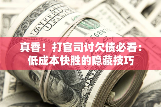 济南真香！打官司讨欠债必看：低成本快胜的隐藏技巧