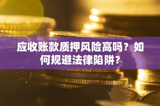 济南应收账款质押风险高吗？如何规避法律陷阱？