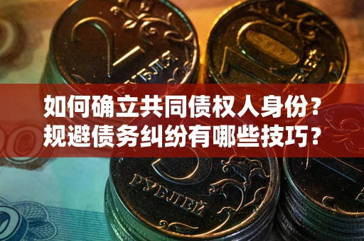 济南如何确立共同债权人身份？规避债务纠纷有哪些技巧？