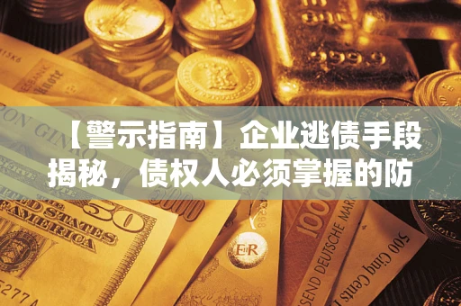 济南【警示指南】企业逃债手段揭秘，债权人必须掌握的防坑宝典