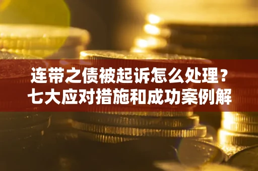 济南连带之债被起诉怎么处理？七大应对措施和成功案例解析