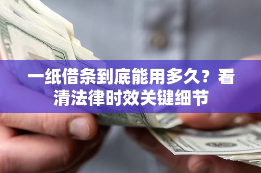 济南一纸借条到底能用多久？看清法律时效关键细节
