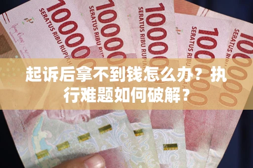 济南起诉后拿不到钱怎么办?执行难题如何破解? 济南起诉后拿不到钱怎么办?执行难题如何破解?