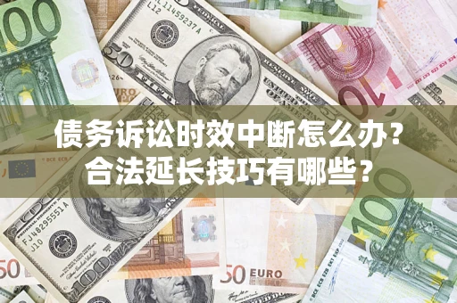 济南债务诉讼时效中断怎么办？合法延长技巧有哪些？
