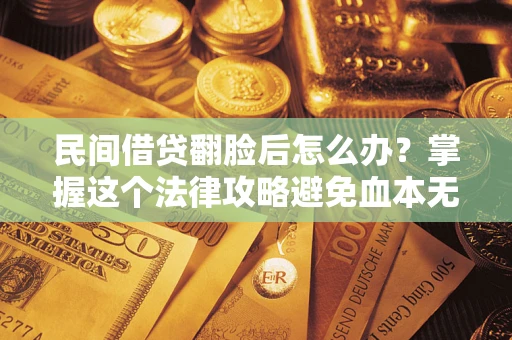 济南民间借贷翻脸后怎么办？掌握这个法律攻略避免血本无归