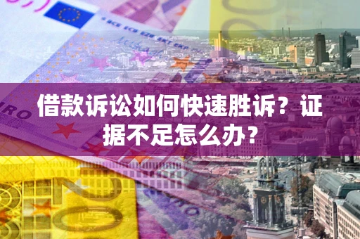 济南借款诉讼如何快速胜诉？证据不足怎么办？
