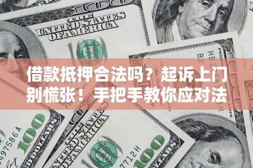 济南借款抵押合法吗？起诉上门别慌张！手把手教你应对法律程序