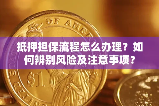 济南抵押担保流程怎么办理？如何辨别风险及注意事项？