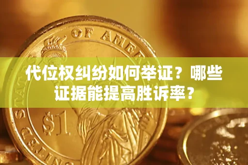 济南代位权纠纷如何举证？哪些证据能提高胜诉率？