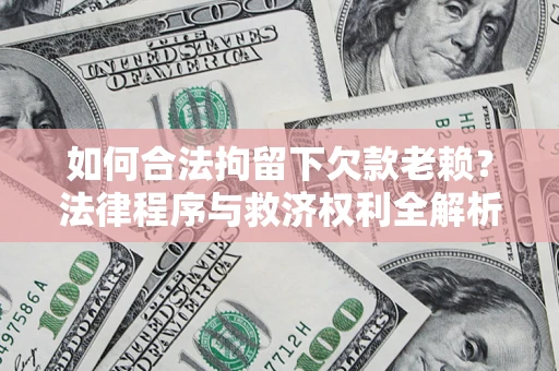 济南如何合法拘留下欠款老赖？法律程序与救济权利全解析