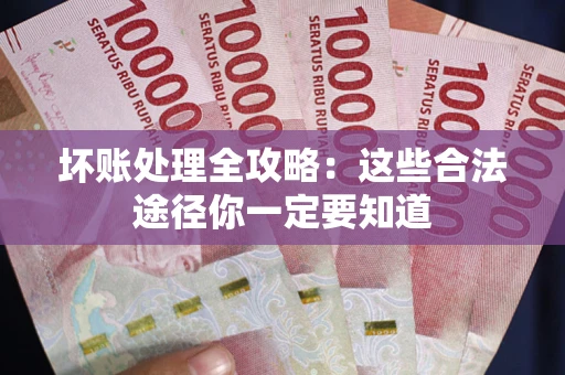 济南坏账处理全攻略：这些合法途径你一定要知道