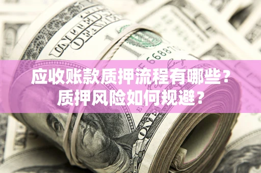 济南应收账款质押流程有哪些？质押风险如何规避？