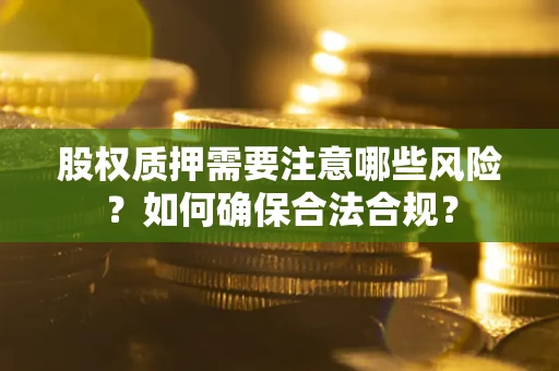 济南股权质押需要注意哪些风险？如何确保合法合规？