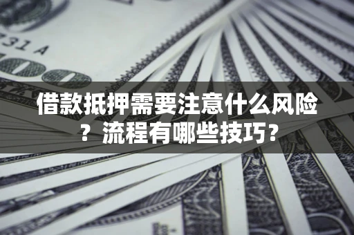 济南借款抵押需要注意什么风险？流程有哪些技巧？