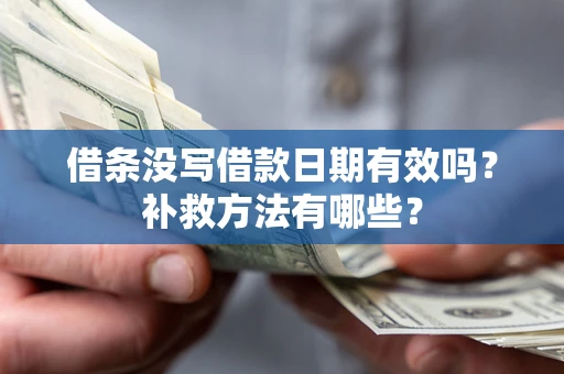 济南借条没写借款日期有效吗?补救方法有哪些? 济南借条没写借款日期有效吗?补救方法有哪些?