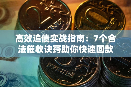 济南高效追债实战指南：7个合法催收诀窍助你快速回款