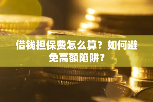 济南借钱担保费怎么算？如何避免高额陷阱？