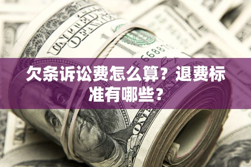 济南欠条诉讼费怎么算？退费标准有哪些？