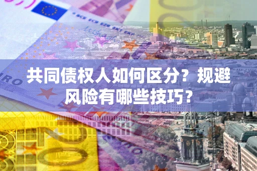 济南共同债权人如何区分？规避风险有哪些技巧？