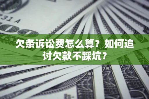 济南欠条诉讼费怎么算？如何追讨欠款不踩坑？