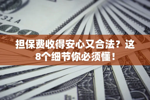 济南担保费收得安心又合法？这8个细节你必须懂！