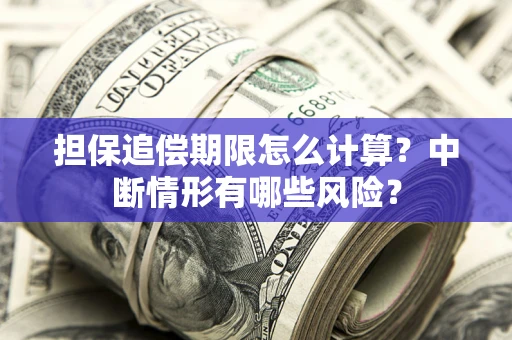 济南担保追偿期限怎么计算？中断情形有哪些风险？