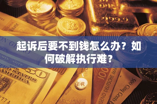 济南起诉后要不到钱怎么办？如何破解执行难？