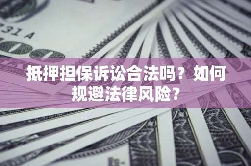 济南抵押担保诉讼合法吗？如何规避法律风险？