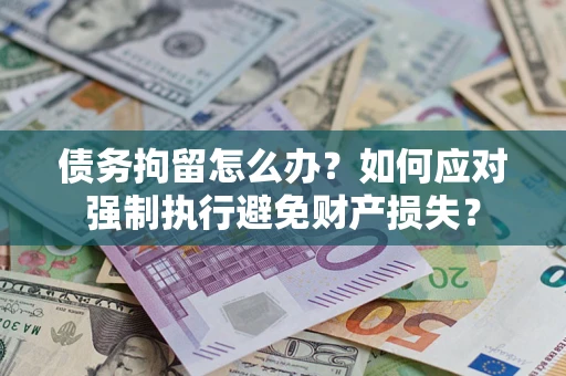 济南债务拘留怎么办？如何应对强制执行避免财产损失？
