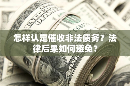 济南怎样认定催收非法债务？法律后果如何避免？