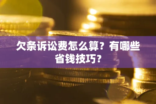 济南欠条诉讼费怎么算？有哪些省钱技巧？