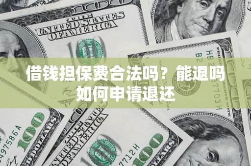 济南借钱担保费合法吗？能退吗如何申请退还