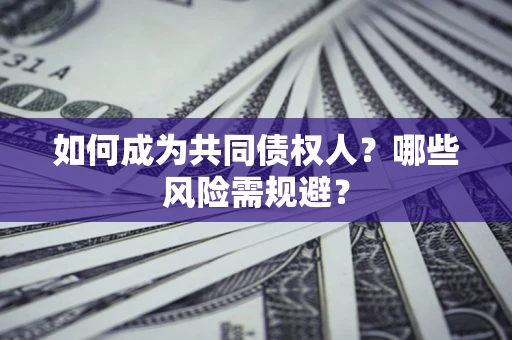 济南如何成为共同债权人？哪些风险需规避？