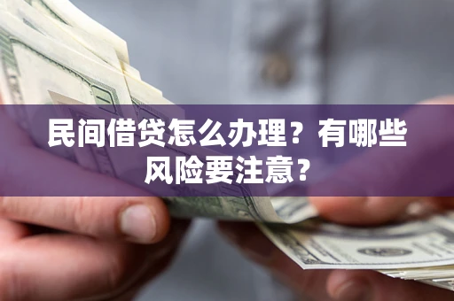 济南民间借贷怎么办理？有哪些风险要注意？