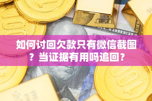济南如何讨回欠款只有微信截图？当证据有用吗追回？