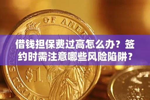 济南借钱担保费过高怎么办？签约时需注意哪些风险陷阱？