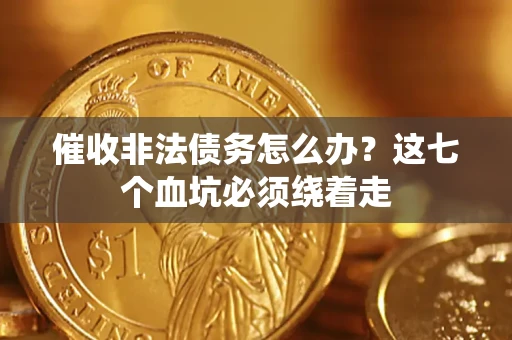 济南催收非法债务怎么办？这七个血坑必须绕着走