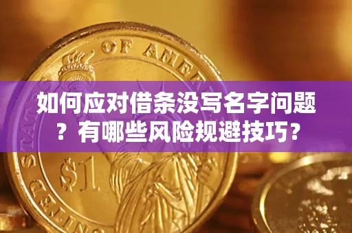 济南如何应对借条没写名字问题？有哪些风险规避技巧？