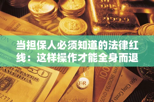 济南当担保人必须知道的法律红线：这样操作才能全身而退