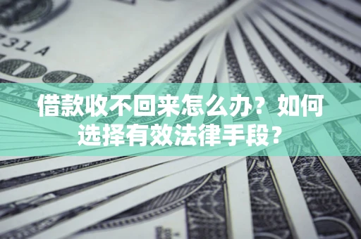 济南借款收不回来怎么办？如何选择有效法律手段？