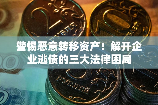 济南警惕恶意转移资产！解开企业逃债的三大法律困局