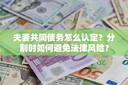 济南夫妻共同债务怎么认定？分割时如何避免法律风险？