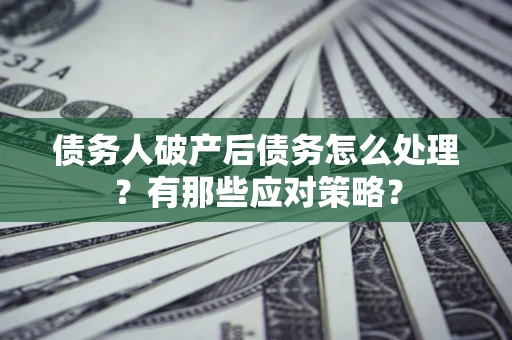 济南债务人破产后债务怎么处理？有那些应对策略？