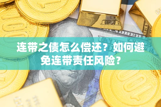 济南连带之债怎么偿还？如何避免连带责任风险？